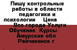 Пишу контрольные работы в области педагогики и психологии. › Цена ­ 300-650 - Все города Услуги » Обучение. Курсы   . Амурская обл.,Райчихинск г.